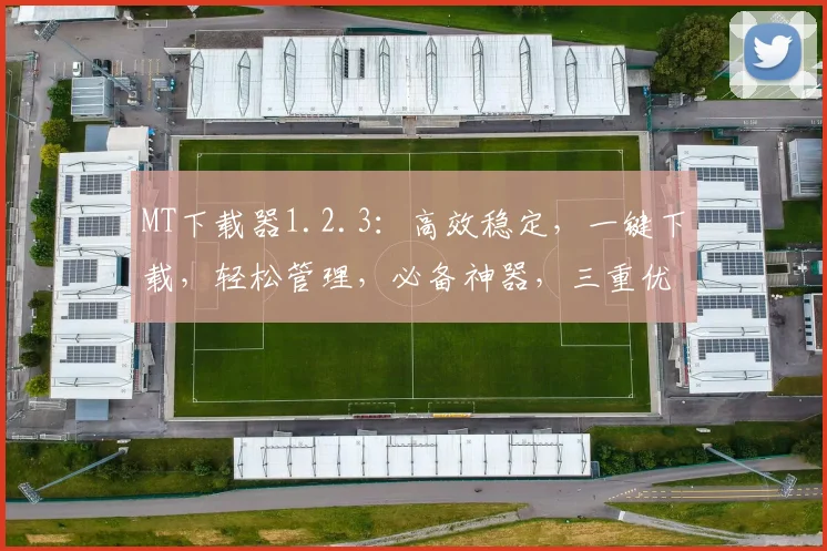 MT下载器1.2.3：高效稳定，一键下载，轻松管理，必备神器，三重优化，体验升级，不容错过