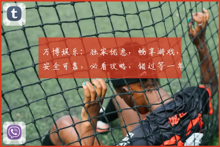 万博娱乐：独家优惠，畅享游戏，安全可靠，必看攻略，错过等一年