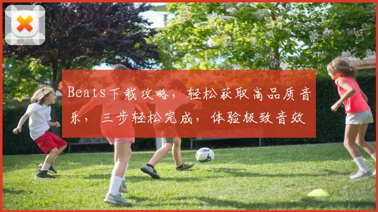 Beats下载攻略，轻松获取高品质音乐，三步轻松完成，体验极致音效，必备