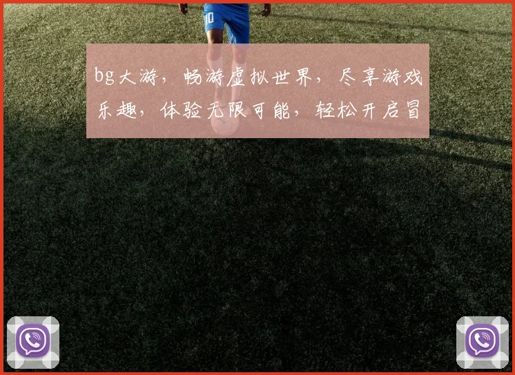 bg大游，畅游虚拟世界，尽享游戏乐趣，体验无限可能，轻松开启冒险之旅。
