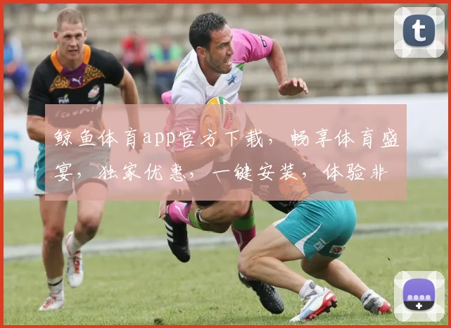 鲸鱼体育app官方下载，畅享体育盛宴，独家优惠，一键安装，体验非凡