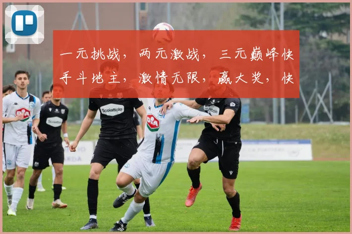 一元挑战，两元激战，三元巅峰快手斗地主，激情无限，赢大奖，快来参与