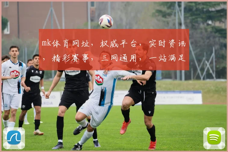 mk体育网址，权威平台，实时资讯，精彩赛事，三网通用，一站满足