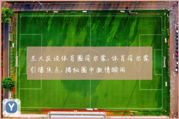 王大发谈体育圈荷尔蒙,体育荷尔蒙引爆焦点,揭秘圈中激情瞬间
