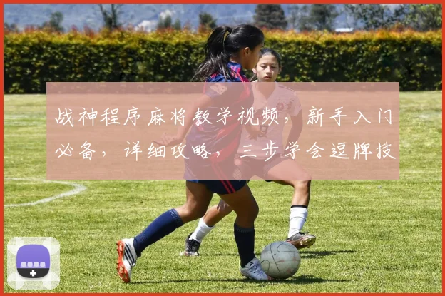 战神程序麻将教学视频，新手入门必备，详细攻略，三步学会逗牌技巧，轻松上手