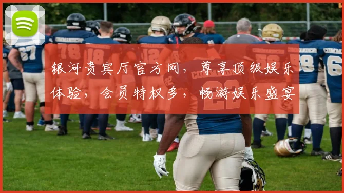 银河贵宾厅官方网，尊享顶级娱乐体验，会员特权多，畅游娱乐盛宴，尽在官网一网打尽