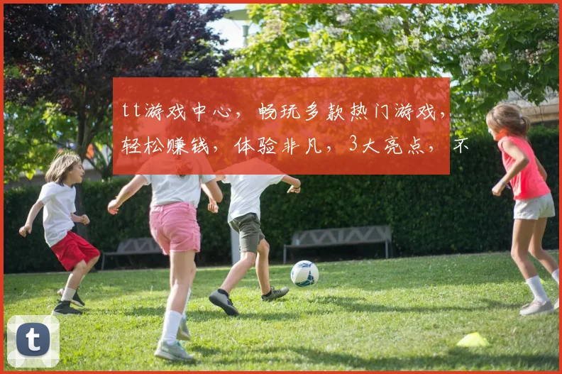 tt游戏中心，畅玩多款热门游戏，轻松赚钱，体验非凡，3大亮点，不容错过