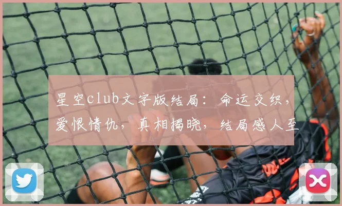 星空club文字版结局：命运交织，爱恨情仇，真相揭晓，结局感人至深