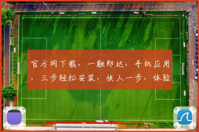 官方网下载，一触即达，手机应用，三步轻松安装，快人一步，体验极致便捷。